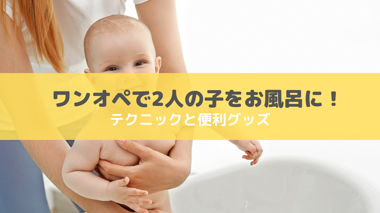 ワンオペで2人をお風呂に入れるテクニック